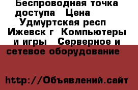 Беспроводная точка доступа › Цена ­ 750 - Удмуртская респ., Ижевск г. Компьютеры и игры » Серверное и сетевое оборудование   